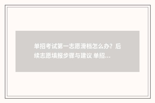 单招考试第一志愿滑档怎么办？后续志愿填报步骤与建议 单招考试第一志愿录取了可以不去吗