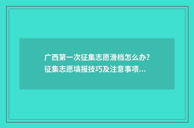 广西第一次征集志愿滑档怎么办？征集志愿填报技巧及注意事项解析 广西第一次征集志愿填报时间