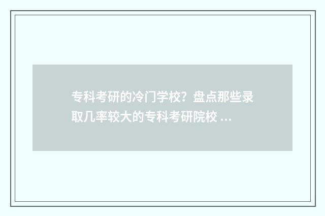 专科考研的冷门学校？盘点那些录取几率较大的专科考研院校 专科考研最容易的大学
