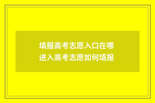 填报高考志愿入口在哪 进入高考志愿如何填报