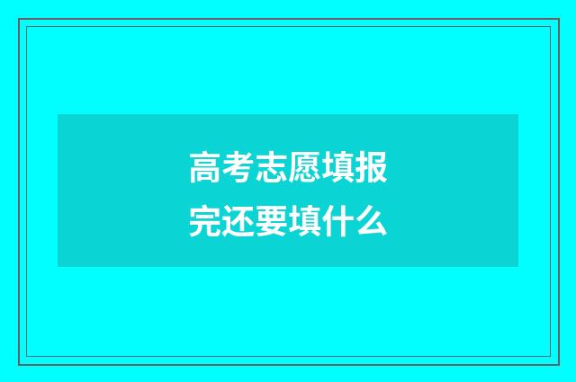 高考志愿填报完还要填什么
