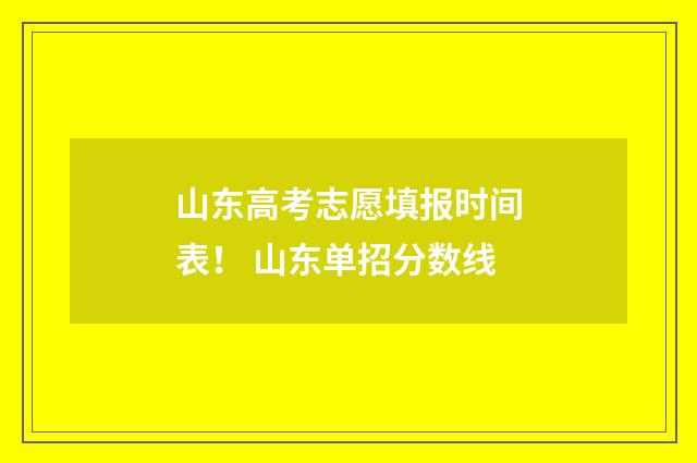 山东高考志愿填报时间表！ 山东单招分数线