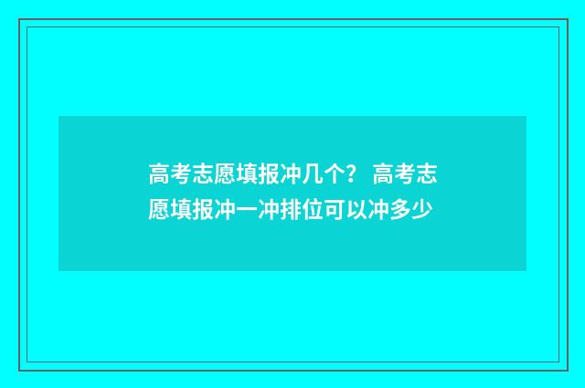 高考志愿填报冲几个？ 高考志愿填报冲一冲排位可以冲多少