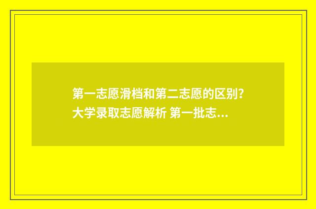 第一志愿滑档和第二志愿的区别？大学录取志愿解析 第一批志愿滑档了怎么办