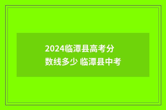 2024临潭县高考分数线多少 临潭县中考