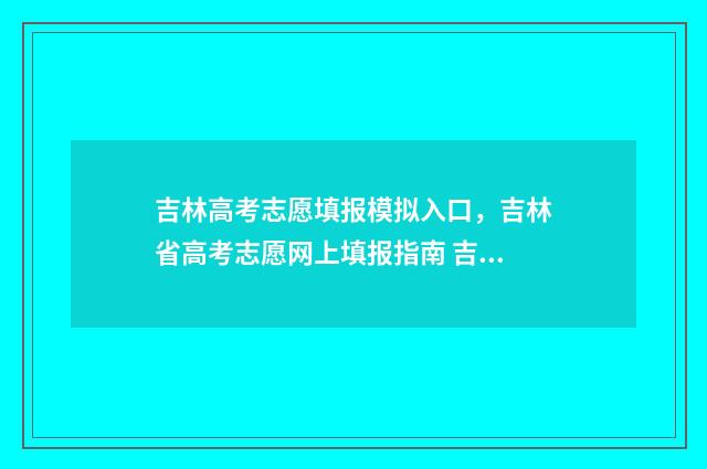 吉林高考志愿填报模拟入口,吉林省高考志愿网上填报指南 吉林高考志愿填报方法