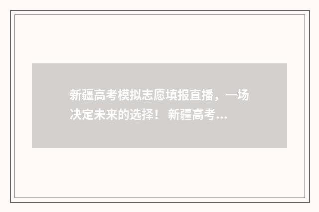 新疆高考模拟志愿填报直播，一场决定未来的选择！ 新疆高考模拟志愿填报系统入口
