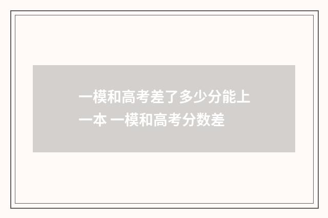 一模和高考差了多少分能上一本 一模和高考分数差