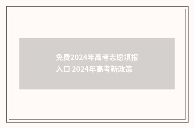 免费2024年高考志愿填报入口 2024年高考新政策