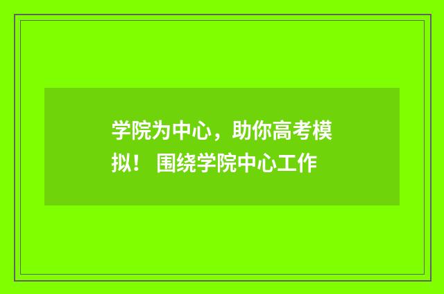 学院为中心，助你高考模拟！ 围绕学院中心工作