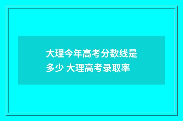 大理今年高考分数线是多少 大理高考录取率