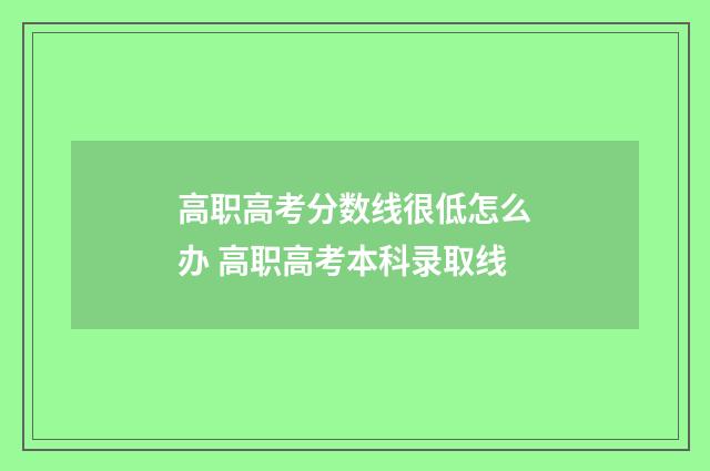 高职高考分数线很低怎么办 高职高考本科录取线
