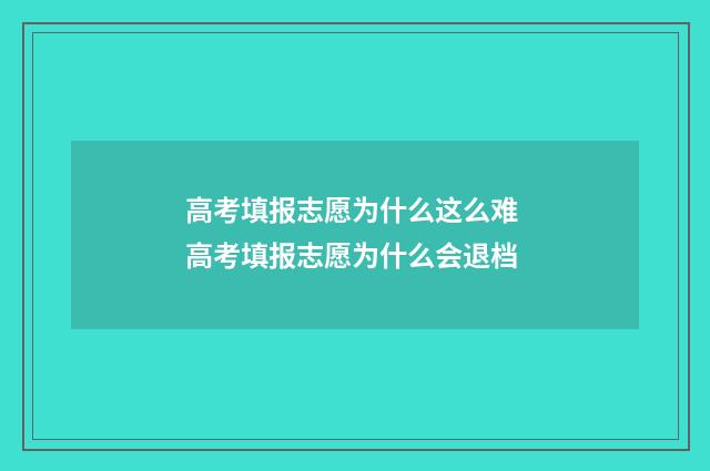 高考填报志愿为什么这么难 高考填报志愿为什么会退档