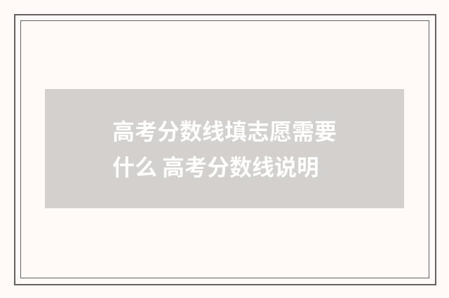 高考分数线填志愿需要什么 高考分数线说明