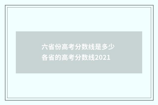 六省份高考分数线是多少 各省的高考分数线2021