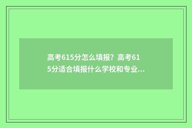 高考615分怎么填报？高考615分适合填报什么学校和专业？ 高考分615的成绩算好吗