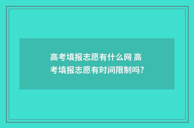 高考填报志愿有什么网 高考填报志愿有时间限制吗?