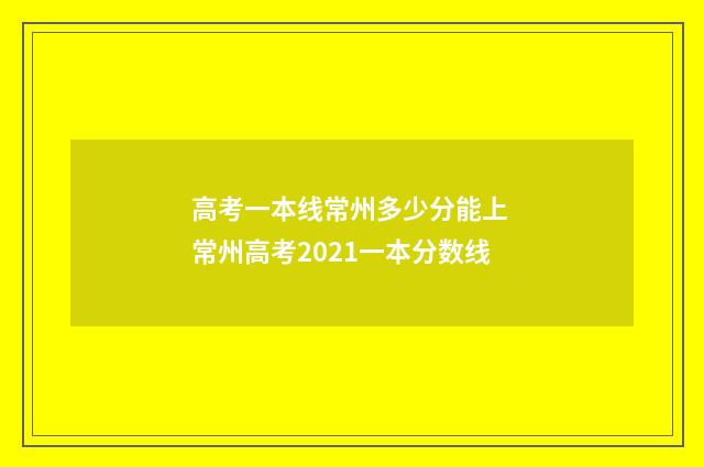 高考一本线常州多少分能上 常州高考2021一本分数线