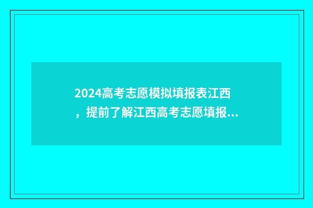 2024高考志愿模拟填报表江西，提前了解江西高考志愿填报流程与步骤 2024高考志愿模板
