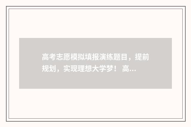 高考志愿模拟填报演练题目，提前规划，实现理想大学梦！ 高考志愿模拟填报服务平台