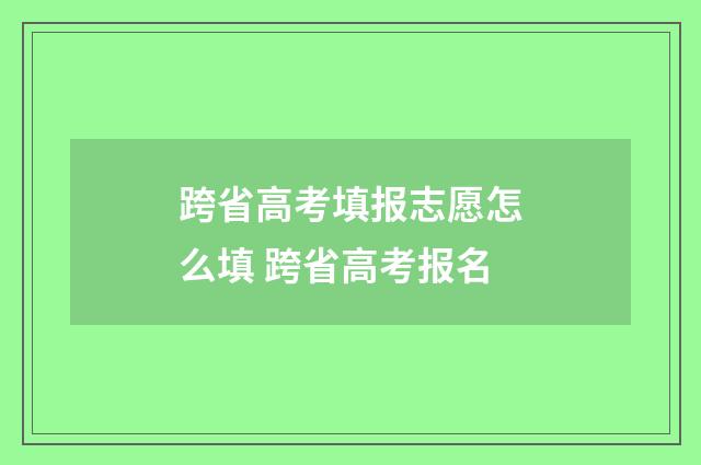 跨省高考填报志愿怎么填 跨省高考报名
