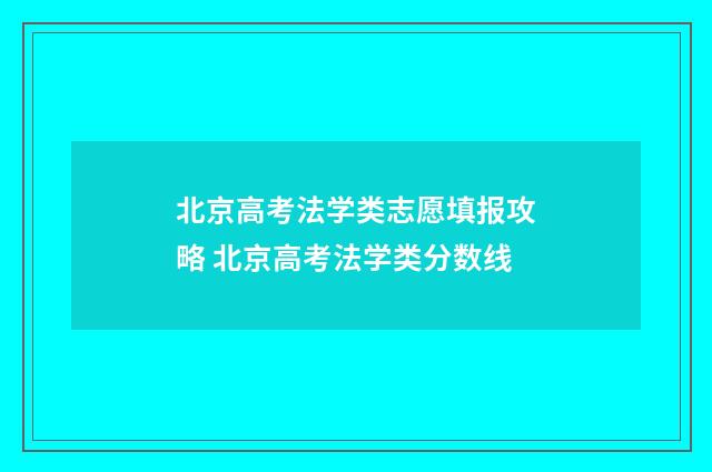 北京高考法学类志愿填报攻略 北京高考法学类分数线