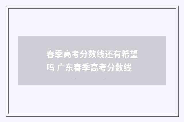 春季高考分数线还有希望吗 广东春季高考分数线