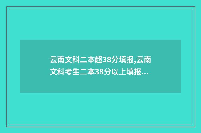 云南文科二本超38分填报,云南文科考生二本38分以上填报学校 云南文科二本超多少分录取
