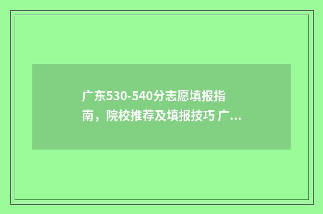 广东530-540分志愿填报指南，院校推荐及填报技巧 广东540分是一本还是二本