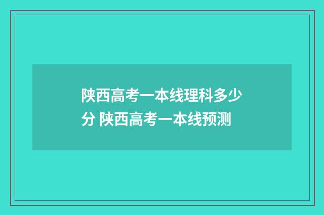 陕西高考一本线理科多少分 陕西高考一本线预测
