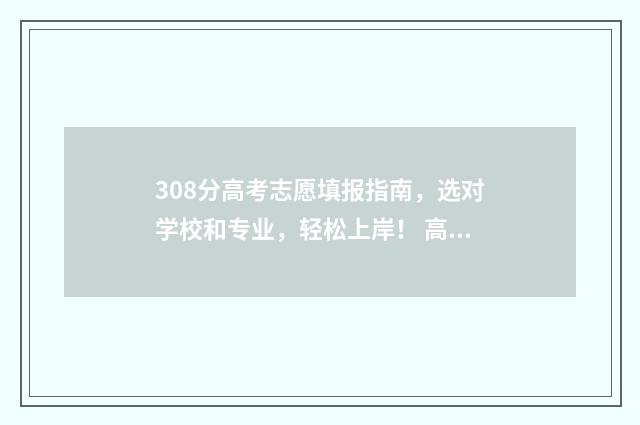 308分高考志愿填报指南，选对学校和专业，轻松上岸！ 高考成绩308能填什么学校