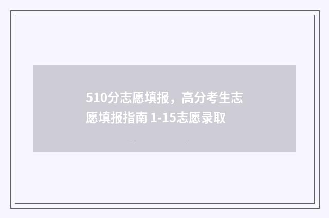 510分志愿填报,高分考生志愿填报指南 1-15志愿录取