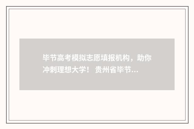 毕节高考模拟志愿填报机构，助你冲刺理想大学！ 贵州省毕节市2021高考卷