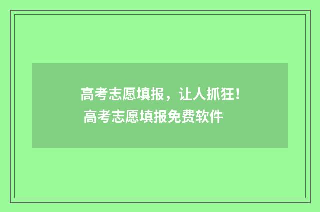 高考志愿填报，让人抓狂！ 高考志愿填报免费软件