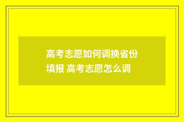 高考志愿如何调换省份填报 高考志愿怎么调