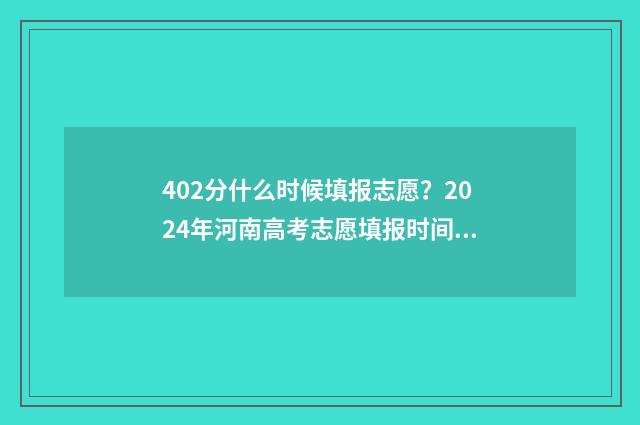 402分什么时候填报志愿？2024年河南高考志愿填报时间及入口 今年402分报什么学校