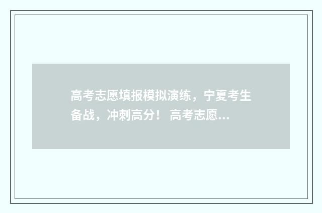 高考志愿填报模拟演练，宁夏考生备战，冲刺高分！ 高考志愿填报模拟表电子版