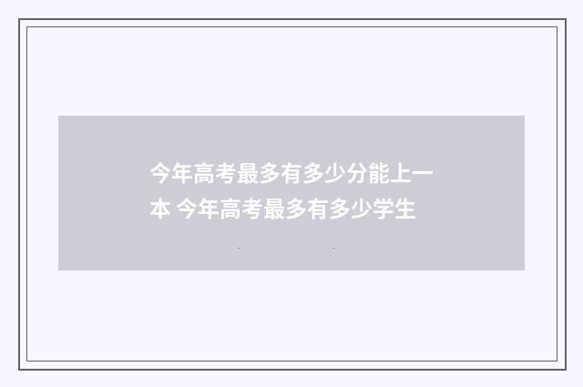 今年高考最多有多少分能上一本 今年高考最多有多少学生