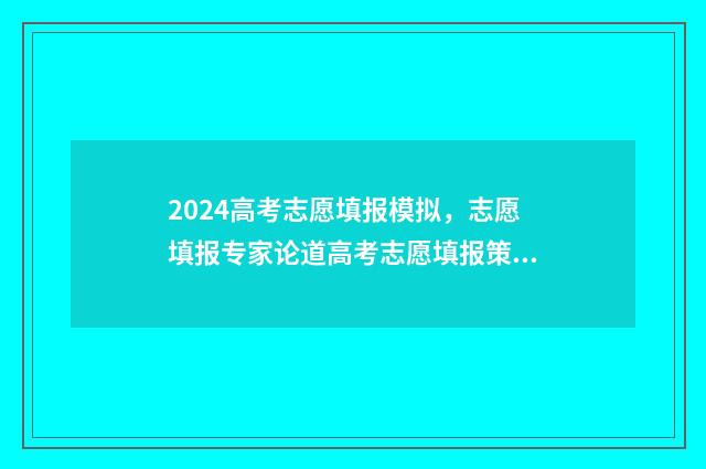 2024高考志愿填报模拟，志愿填报专家论道高考志愿填报策略 2024单招志愿填报