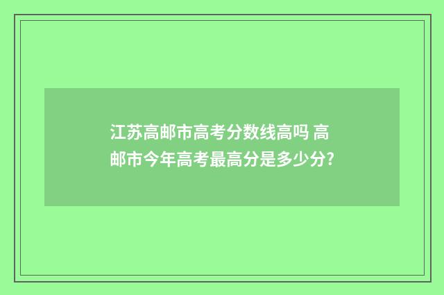 江苏高邮市高考分数线高吗 高邮市今年高考最高分是多少分?