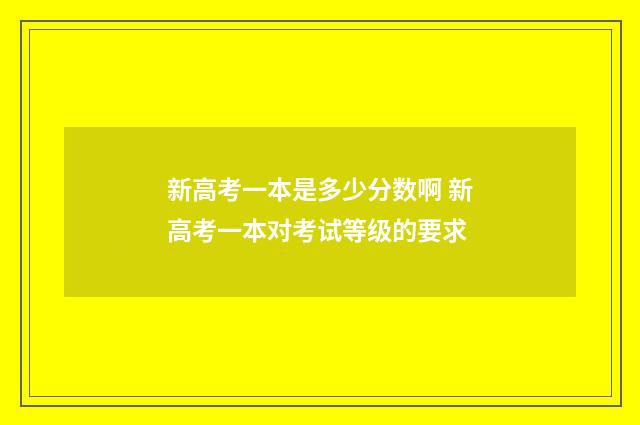 新高考一本是多少分数啊 新高考一本对考试等级的要求