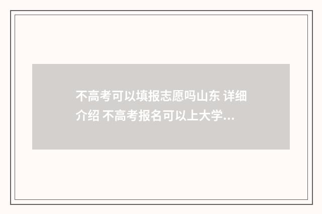 不高考可以填报志愿吗山东 详细介绍 不高考报名可以上大学吗