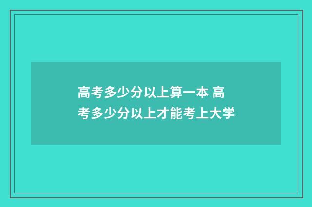 高考多少分以上算一本 高考多少分以上才能考上大学