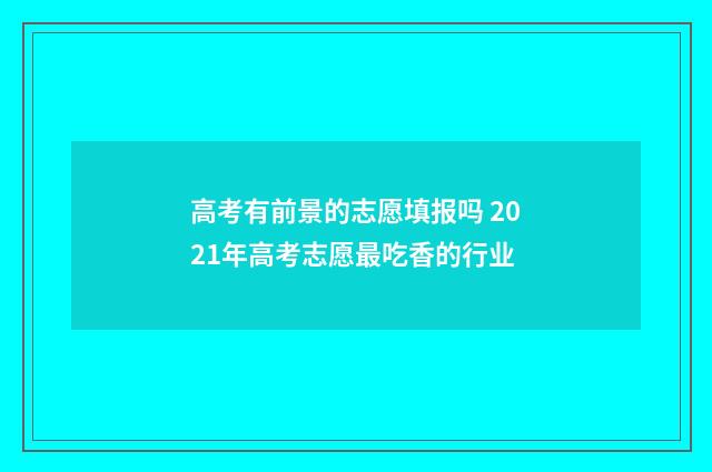 高考有前景的志愿填报吗 2021年高考志愿最吃香的行业