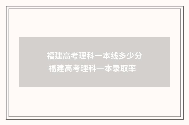 福建高考理科一本线多少分 福建高考理科一本录取率