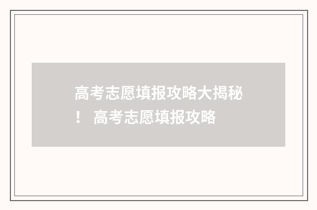 高考志愿填报攻略大揭秘！ 高考志愿填报攻略
