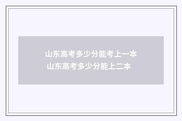 山东高考多少分能考上一本 山东高考多少分能上二本