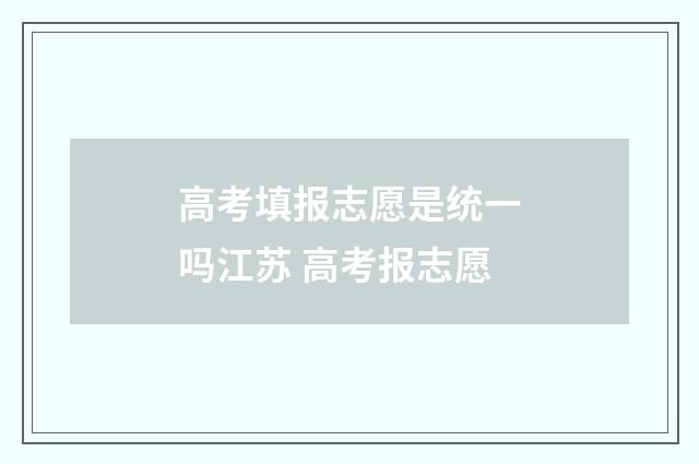 高考填报志愿是统一吗江苏 高考报志愿
