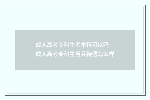 成人高考专科生考本科可以吗 成人高考专科生当兵待遇怎么样