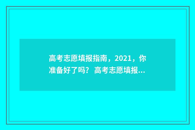 高考志愿填报指南，2021，你准备好了吗？ 高考志愿填报指南